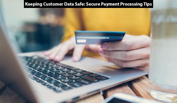 Keeping Customer Data Safe Secure Payment Processing Tips